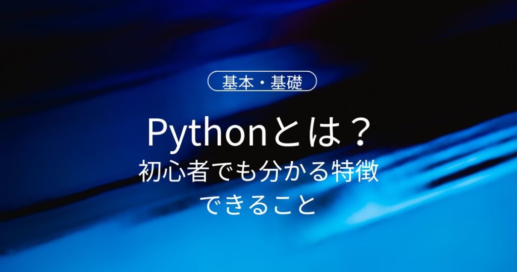 Pythonとは？初心者でも分かる特徴・できること・始め方をやさしく解説