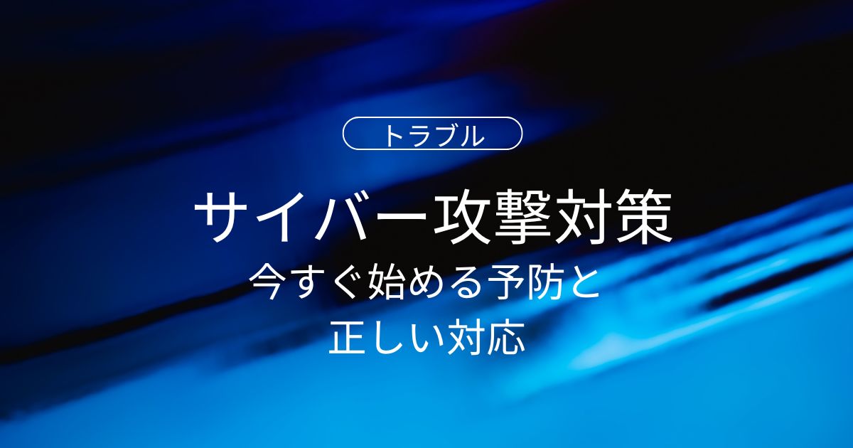 初心者でもできるサイバー攻撃対策|今すぐ始める予防と被害後の正しい対応