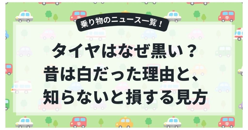 タイヤはなぜ黒い？昔は白だった理由と、知らないと損する“見方”の基本