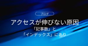 アクセスが伸びない原因は「記事数」と「インデックス」にあり？初心者へのポイント