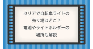 セリアで自転車ライトの売り場はどこ？電池やライトホルダーの場所も解説